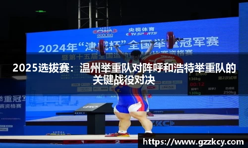 2025选拔赛：温州举重队对阵呼和浩特举重队的关键战役对决