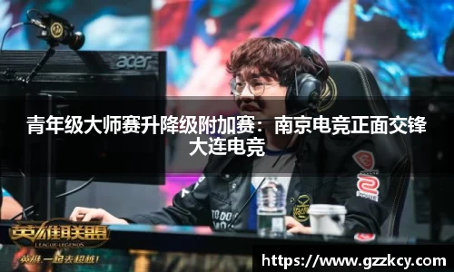青年级大师赛升降级附加赛：南京电竞正面交锋大连电竞
