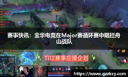 赛事快讯：金华电竞在Major赛循环赛中阻拦舟山战队