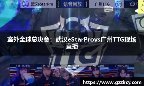 室外全球总决赛：武汉eStarProvs广州TTG现场直播