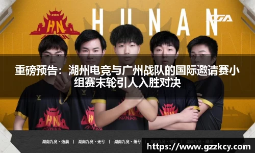 重磅预告：湖州电竞与广州战队的国际邀请赛小组赛末轮引人入胜对决