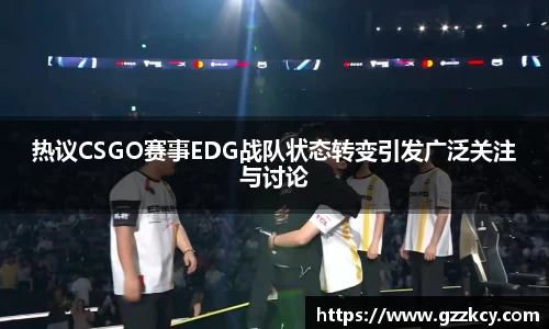 热议CSGO赛事EDG战队状态转变引发广泛关注与讨论