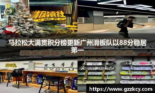 马拉松大满贯积分榜更新广州滑板队以88分稳居第一